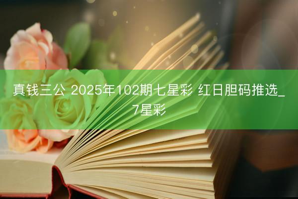 真钱三公 2025年102期七星彩 红日胆码推选_7星彩