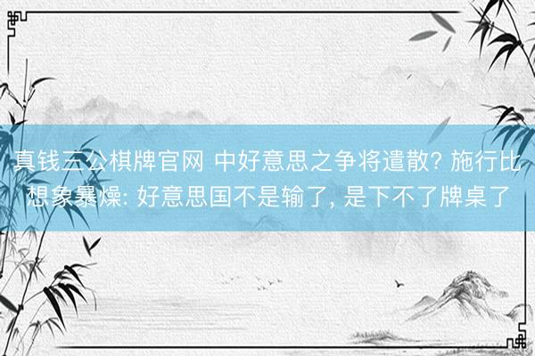 真钱三公棋牌官网 中好意思之争将遣散? 施行比想象暴燥: 好意思国不是输了, 是下不了牌桌了